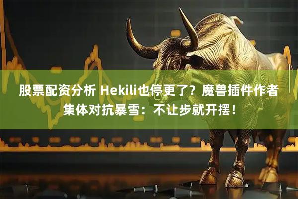 股票配资分析 Hekili也停更了?魔兽插件作者集体对抗暴雪:不让步就开摆!