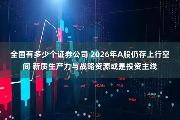 全国有多少个证券公司 2026年A股仍存上行空间 新质生产力与战略资源或是投资主线