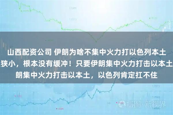 山西配资公司 伊朗为啥不集中火力打以色列本土?以色列的国土面积狭小,根本没有缓冲!只要伊朗集中火力打击以本土,以色列肯定扛不住