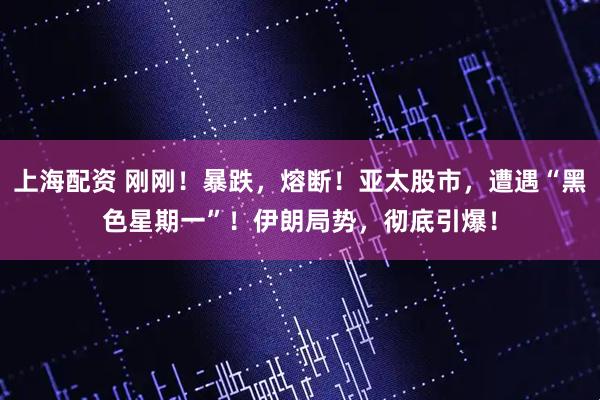 上海配资 刚刚！暴跌，熔断！亚太股市，遭遇“黑色星期一”！伊朗局势，彻底引爆！