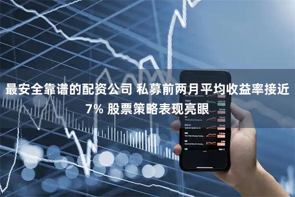 最安全靠谱的配资公司 私募前两月平均收益率接近7% 股票策略表现亮眼