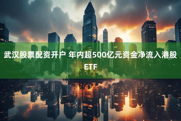 武汉股票配资开户 年内超500亿元资金净流入港股ETF