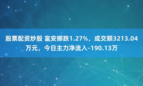 股票配资炒股 富安娜跌1.27%，成交额3213.04万元，今日主力净流入-190.13万