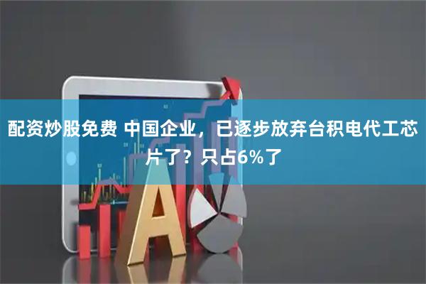 配资炒股免费 中国企业，已逐步放弃台积电代工芯片了？只占6%了